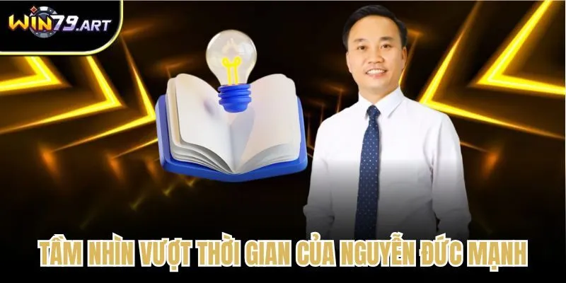 Tầm nhìn vượt thời gian của Nguyễn Đức Mạnh