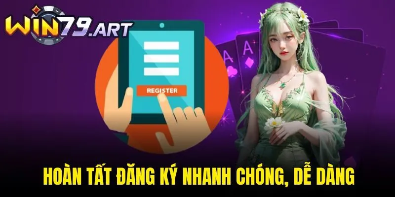 Hoàn tất đăng ký nhanh chóng, dễ dàng